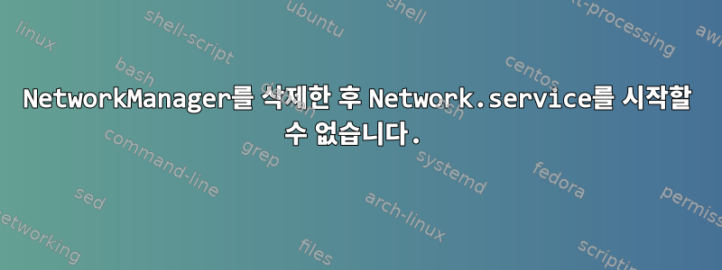 NetworkManager를 삭제한 후 Network.service를 시작할 수 없습니다.