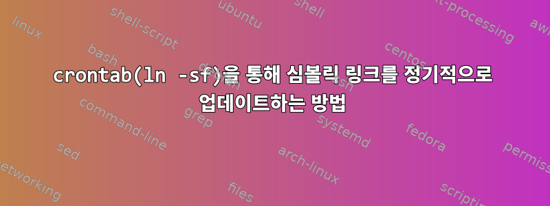 crontab(ln -sf)을 통해 심볼릭 링크를 정기적으로 업데이트하는 방법