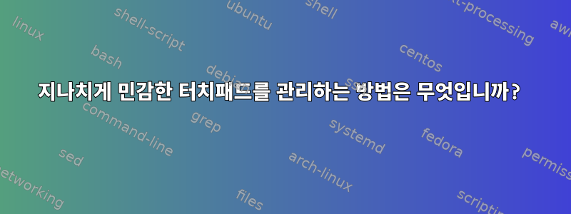 지나치게 민감한 터치패드를 관리하는 방법은 무엇입니까?