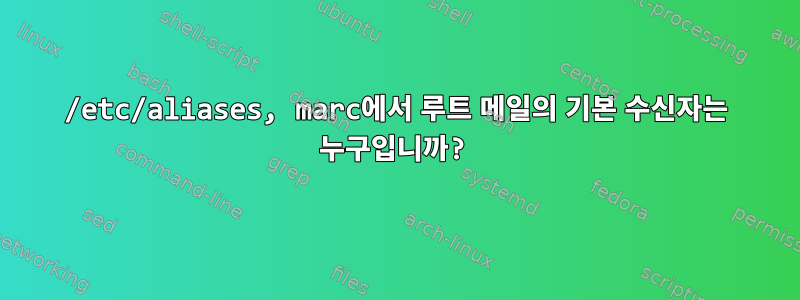 /etc/aliases, marc에서 루트 메일의 기본 수신자는 누구입니까?