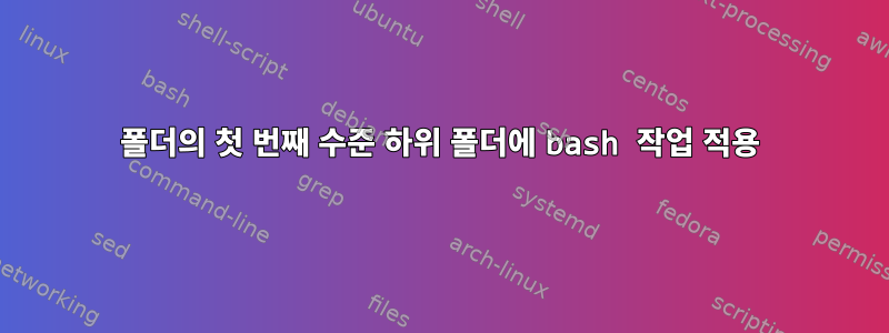 폴더의 첫 번째 수준 하위 폴더에 bash 작업 적용