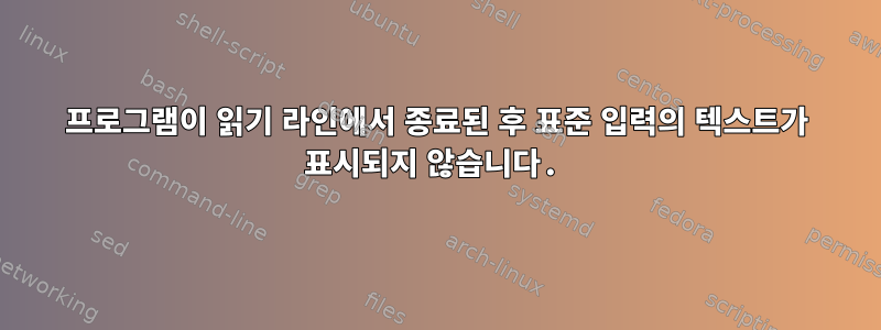 프로그램이 읽기 라인에서 종료된 후 표준 입력의 텍스트가 표시되지 않습니다.