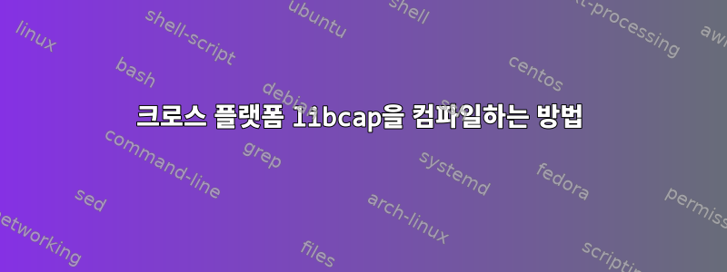 크로스 플랫폼 libcap을 컴파일하는 방법