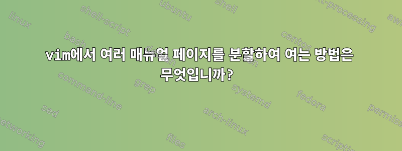 vim에서 여러 매뉴얼 페이지를 분할하여 여는 방법은 무엇입니까?