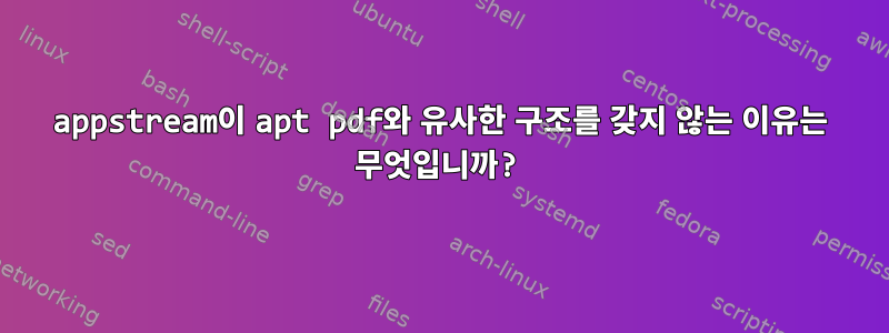 appstream이 apt pdf와 유사한 구조를 갖지 않는 이유는 무엇입니까?