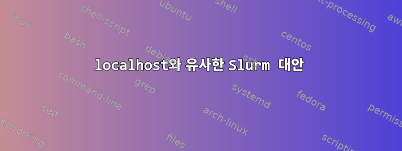 localhost와 유사한 Slurm 대안