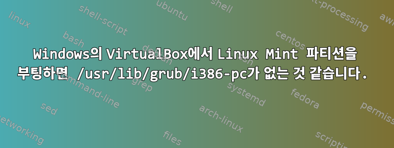 Windows의 VirtualBox에서 Linux Mint 파티션을 부팅하면 /usr/lib/grub/i386-pc가 없는 것 같습니다.