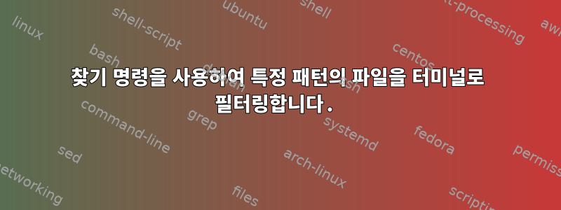 찾기 명령을 사용하여 특정 패턴의 파일을 터미널로 필터링합니다.