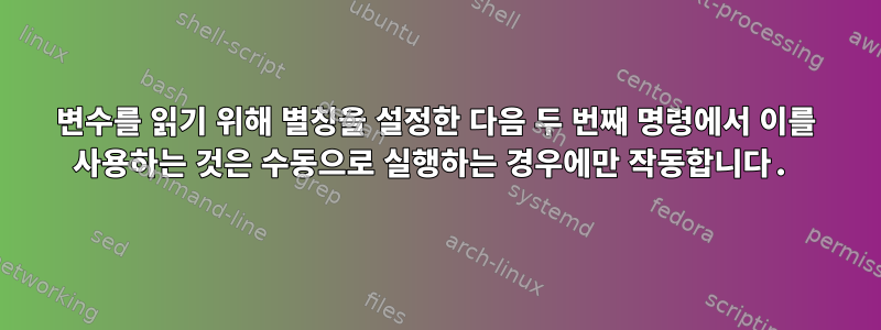 변수를 읽기 위해 별칭을 설정한 다음 두 번째 명령에서 이를 사용하는 것은 수동으로 실행하는 경우에만 작동합니다.