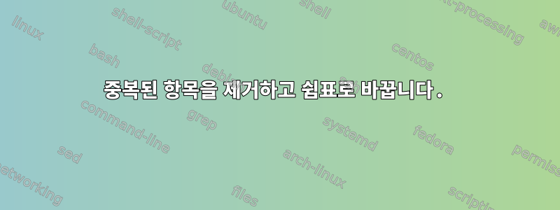 중복된 항목을 제거하고 쉼표로 바꿉니다.