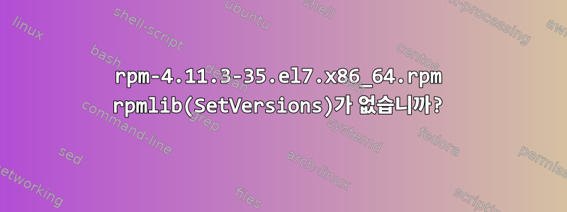 rpm-4.11.3-35.el7.x86_64.rpm rpmlib(SetVersions)가 없습니까?