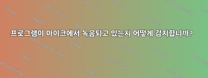 프로그램이 마이크에서 녹음되고 있는지 어떻게 감지합니까?