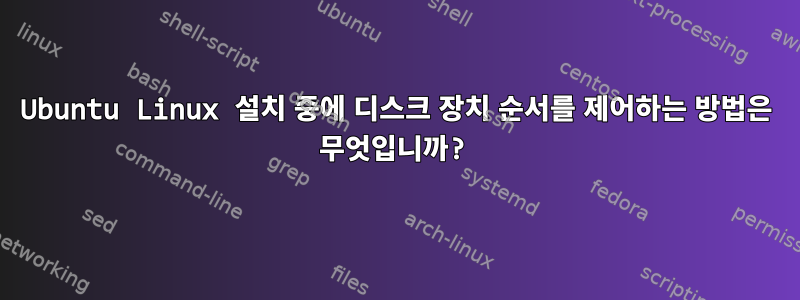 Ubuntu Linux 설치 중에 디스크 장치 순서를 제어하는 ​​방법은 무엇입니까?