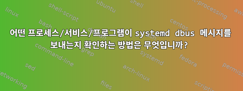 어떤 프로세스/서비스/프로그램이 systemd dbus 메시지를 보내는지 확인하는 방법은 무엇입니까?