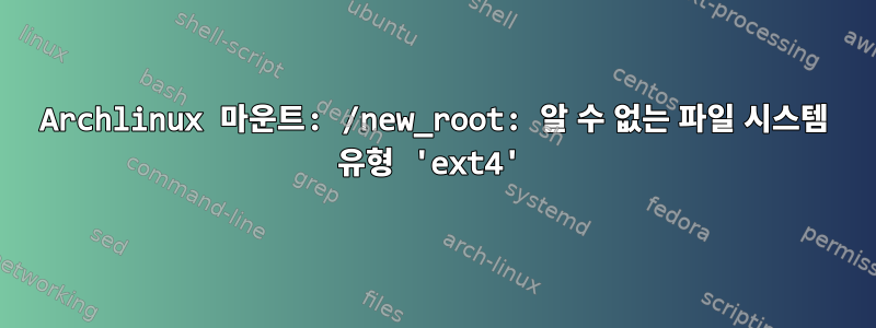 Archlinux 마운트: /new_root: 알 수 없는 파일 시스템 유형 'ext4'