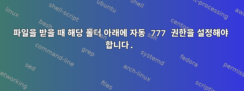 파일을 받을 때 해당 폴더 아래에 자동 777 권한을 설정해야 합니다.