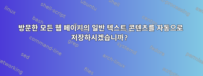 방문한 모든 웹 페이지의 일반 텍스트 콘텐츠를 자동으로 저장하시겠습니까?