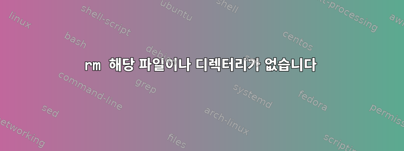 rm 해당 파일이나 디렉터리가 없습니다