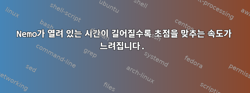 Nemo가 열려 있는 시간이 길어질수록 초점을 맞추는 속도가 느려집니다.