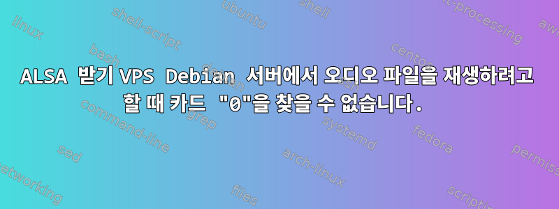 ALSA 받기 VPS Debian 서버에서 오디오 파일을 재생하려고 할 때 카드 "0"을 찾을 수 없습니다.