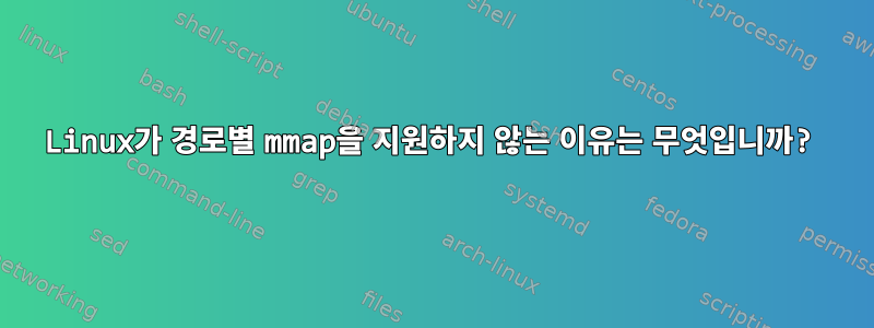 Linux가 경로별 mmap을 지원하지 않는 이유는 무엇입니까?