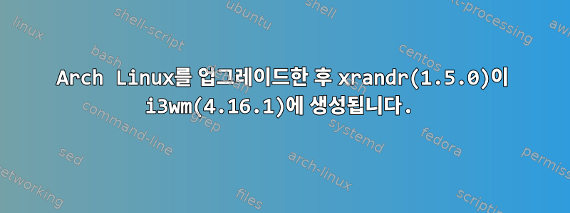 Arch Linux를 업그레이드한 후 xrandr(1.5.0)이 i3wm(4.16.1)에 생성됩니다.