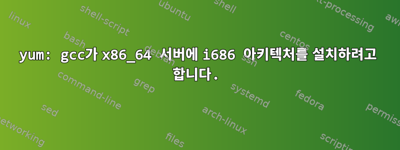 yum: gcc가 x86_64 서버에 i686 아키텍처를 설치하려고 합니다.