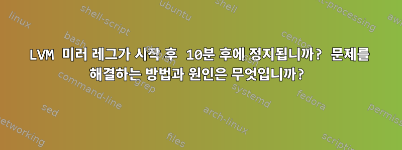 LVM 미러 레그가 시작 후 10분 후에 정지됩니까? 문제를 해결하는 방법과 원인은 무엇입니까?