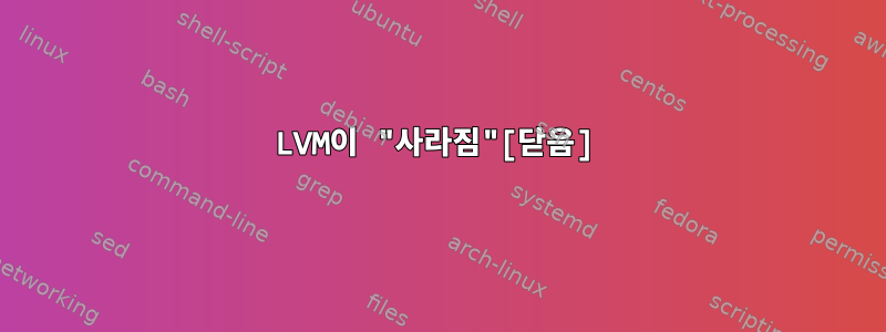 LVM이 "사라짐"[닫음]