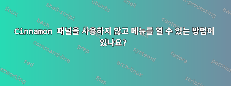 Cinnamon 패널을 사용하지 않고 메뉴를 열 수 있는 방법이 있나요?