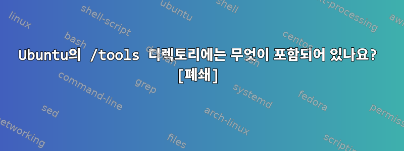 Ubuntu의 /tools 디렉토리에는 무엇이 포함되어 있나요? [폐쇄]