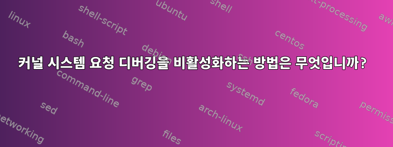 커널 시스템 요청 디버깅을 비활성화하는 방법은 무엇입니까?