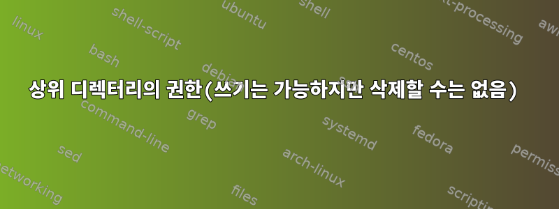 상위 디렉터리의 권한(쓰기는 가능하지만 삭제할 수는 없음)