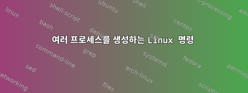 여러 프로세스를 생성하는 Linux 명령