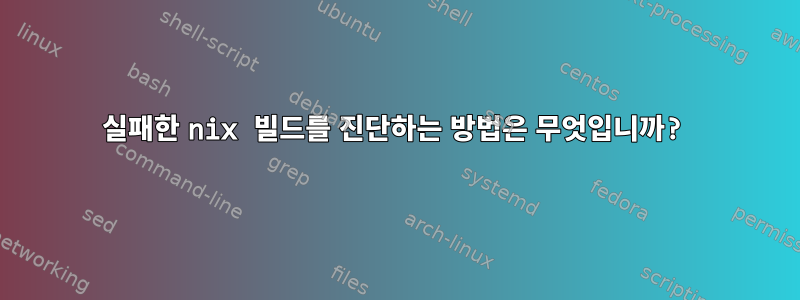 실패한 nix 빌드를 진단하는 방법은 무엇입니까?