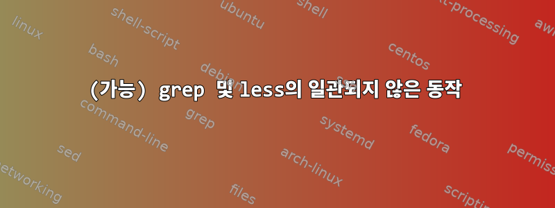 (가능) grep 및 less의 일관되지 않은 동작