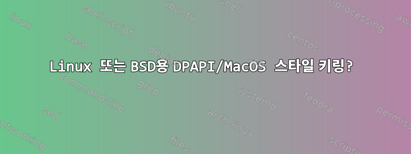 Linux 또는 BSD용 DPAPI/MacOS 스타일 키링?