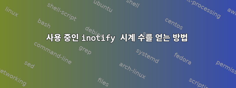 사용 중인 inotify 시계 수를 얻는 방법