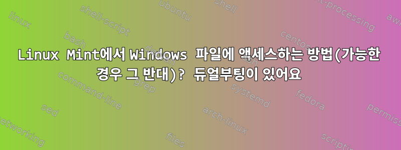 Linux Mint에서 Windows 파일에 액세스하는 방법(가능한 경우 그 반대)? 듀얼부팅이 있어요