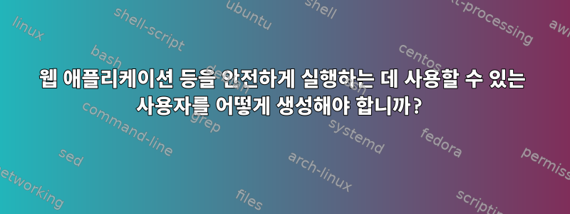 웹 애플리케이션 등을 안전하게 실행하는 데 사용할 수 있는 사용자를 어떻게 생성해야 합니까?