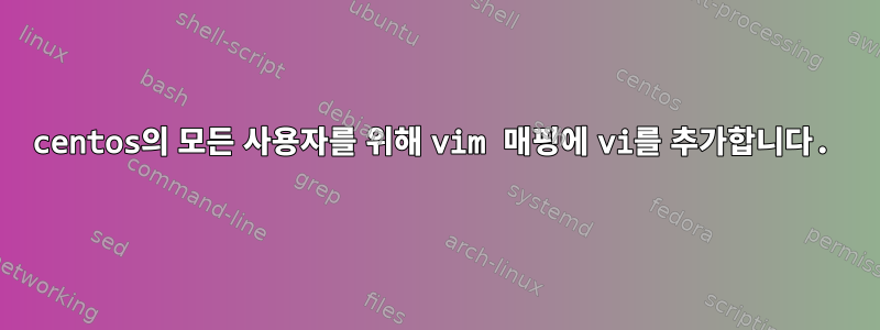 centos의 모든 사용자를 위해 vim 매핑에 vi를 추가합니다.