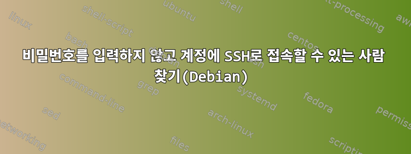 비밀번호를 입력하지 않고 계정에 SSH로 접속할 수 있는 사람 찾기(Debian)