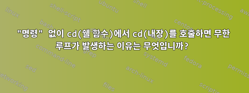 "명령" 없이 cd(쉘 함수)에서 cd(내장)를 호출하면 무한 루프가 발생하는 이유는 무엇입니까?