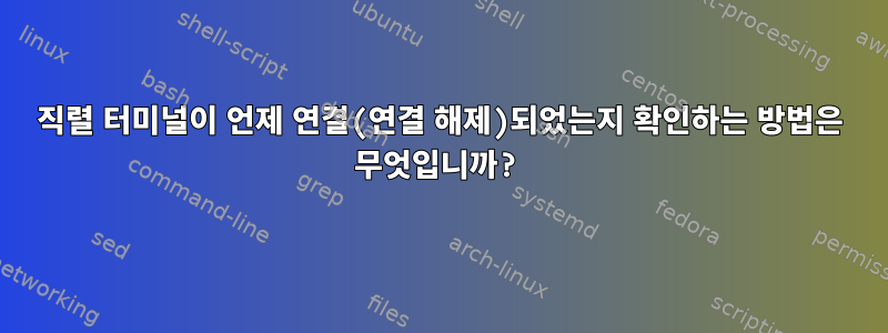 직렬 터미널이 언제 연결(연결 해제)되었는지 확인하는 방법은 무엇입니까?