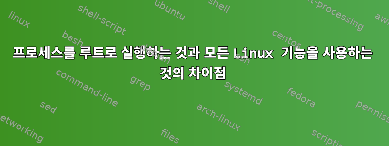 프로세스를 루트로 실행하는 것과 모든 Linux 기능을 사용하는 것의 차이점