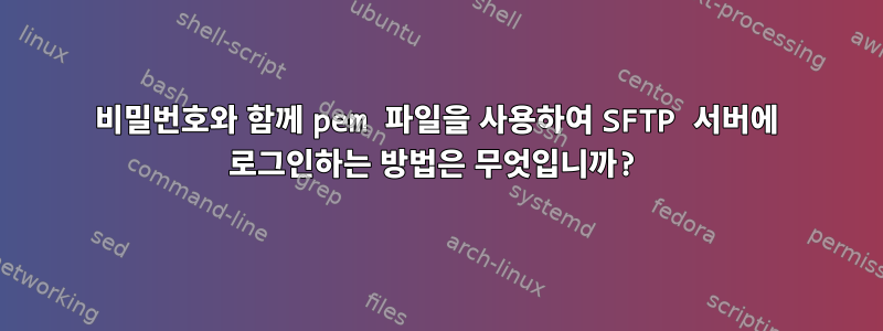 비밀번호와 함께 pem 파일을 사용하여 SFTP 서버에 로그인하는 방법은 무엇입니까?