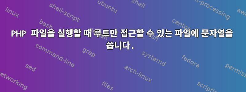 PHP 파일을 실행할 때 루트만 접근할 수 있는 파일에 문자열을 씁니다.