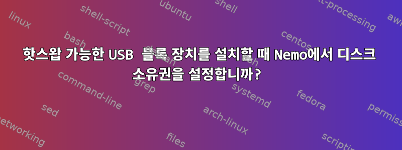 핫스왑 가능한 USB 블록 장치를 설치할 때 Nemo에서 디스크 소유권을 설정합니까?