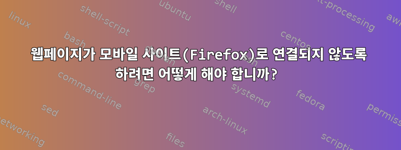 웹페이지가 모바일 사이트(Firefox)로 연결되지 않도록 하려면 어떻게 해야 합니까?