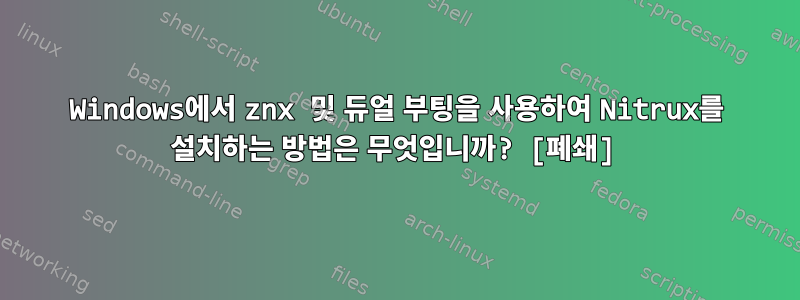 Windows에서 znx 및 듀얼 부팅을 사용하여 Nitrux를 설치하는 방법은 무엇입니까? [폐쇄]